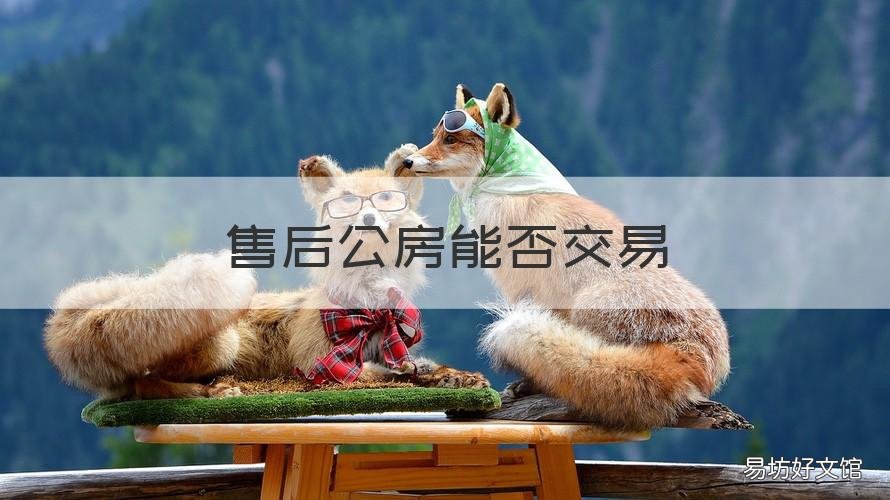 售后公房能否交易 售后公房交易所需材料