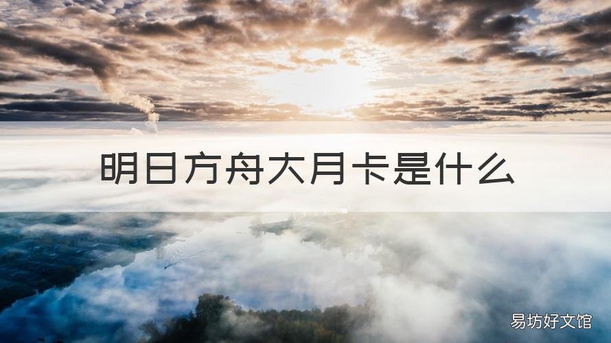 明日方舟大月卡是什么 明日方舟大月卡是什么活动
