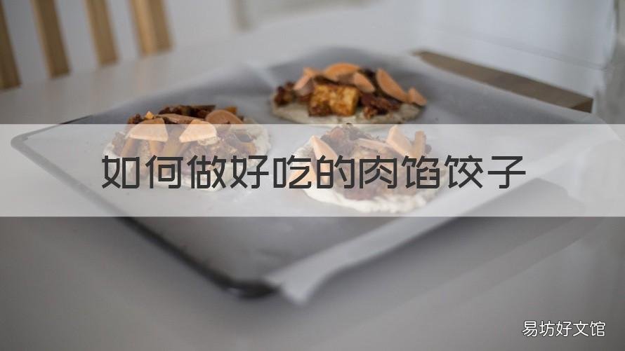 如何做好吃的肉馅饺子 怎样做肉馅饺子好吃