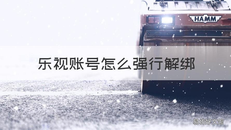 乐视账号怎么强行解绑 乐视如何解绑账号
