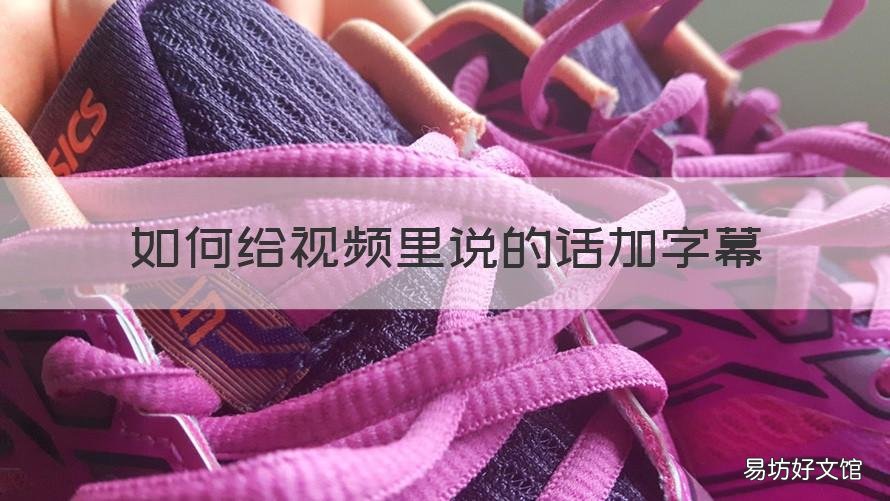如何给视频里说的话加字幕 怎么在录制视频上说的话加字幕