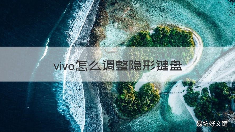 vivo怎么调整隐形键盘 vivo手机隐形键盘怎么关闭