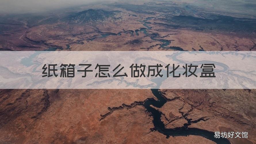 纸箱子怎么做成化妆盒 纸箱子制作化妆品收纳盒
