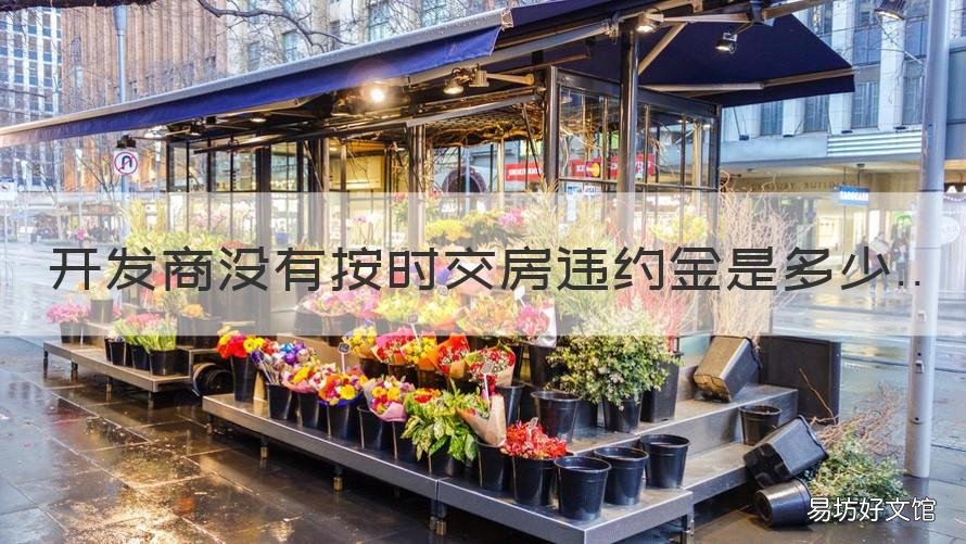 开发商没有按时交房违约金是多少 开发商没有按时交房违约金是怎么算的