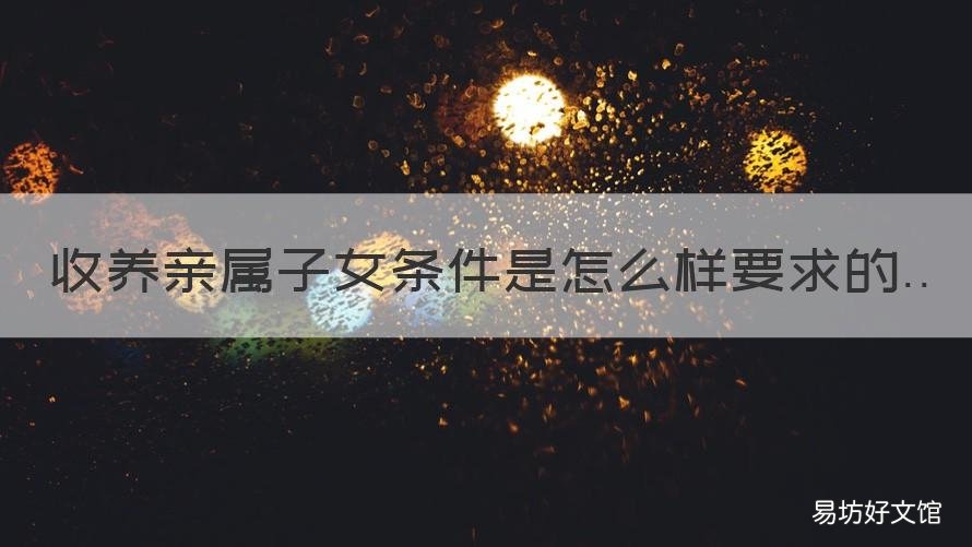 收养亲属子女条件是怎么样要求的 收养直系亲属孩子条件