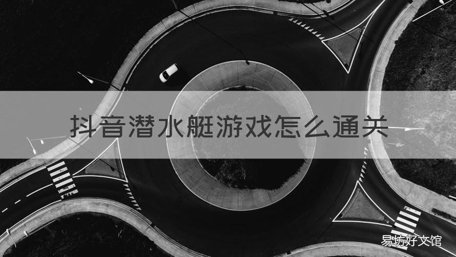 抖音潜水艇游戏怎么通关 抖音潜水艇游戏怎么通关不了