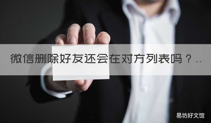 微信删除好友还会在对方列表吗 删除对方微信对方好友列表还有我吗