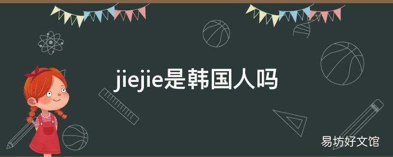 jiejie是韩国人吗 韩国人yeni