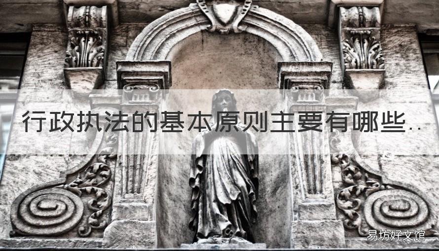 行政执法的基本原则主要有哪些 行政执法基本原则的特征是什么