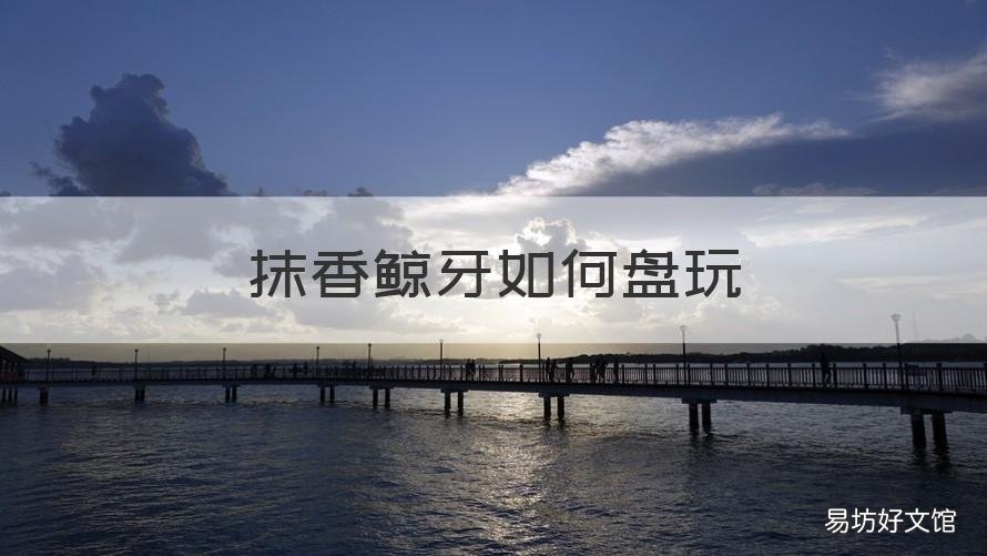 抹香鲸牙如何盘玩 抹香鲸牙盘玩后期效果图