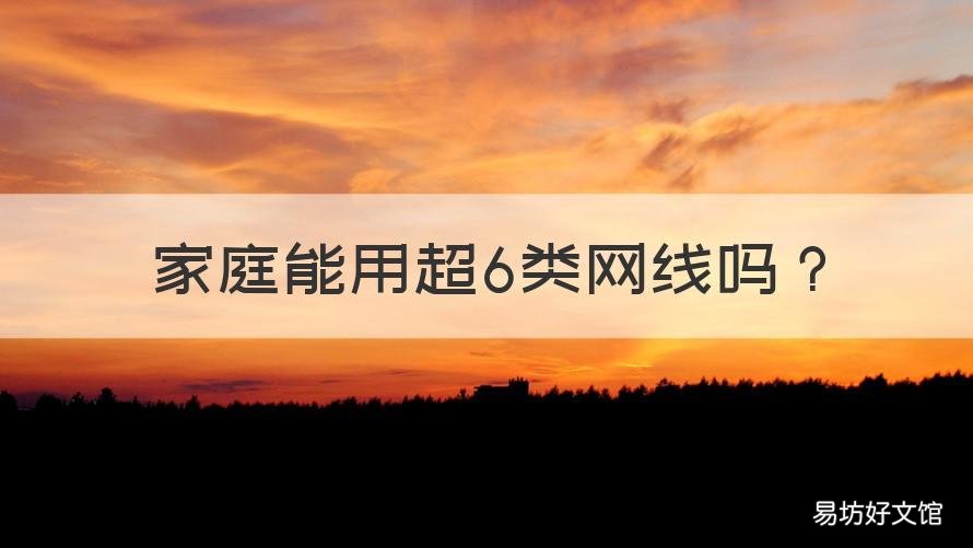 家庭能用超6类网线吗 家用网线超6类可以吗