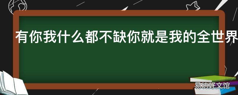 有你我什么都不缺你就是我的全世界是什么歌 有你我什么也不缺