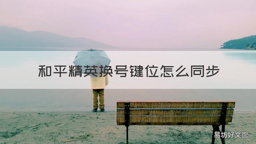 和平精英换号键位怎么同步 和平精英键位换号怎么弄得和之前的一样