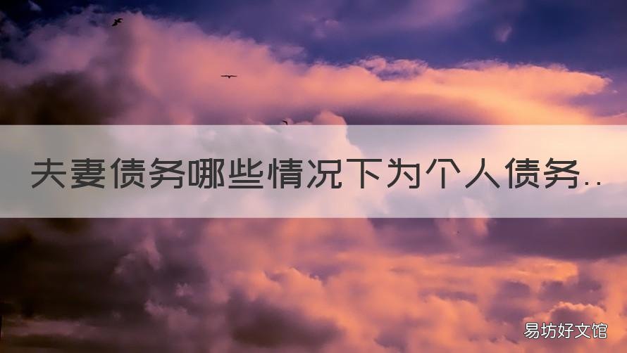 夫妻债务哪些情况下为个人债务 夫妻共同债务个人债务的区别