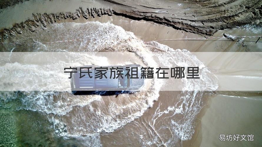 宁氏家族祖籍在哪里 宁氏家族祖籍在哪宁氏家谱大全