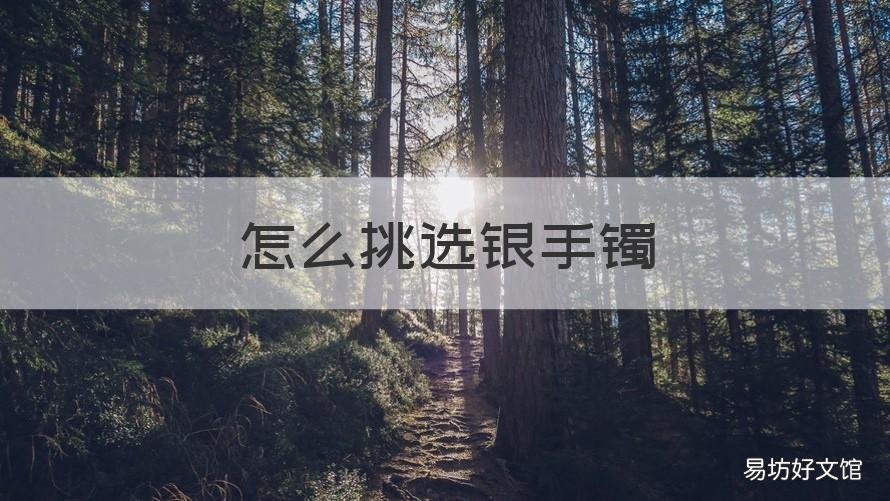 怎么挑选银手镯 银手镯怎么挑选好
