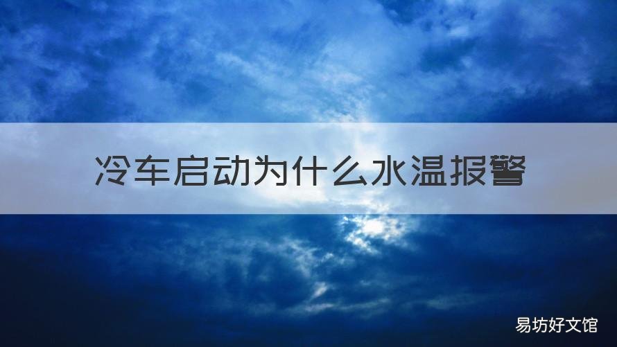 冷车启动为什么水温报警 冷车启动水温报警,重启后正常