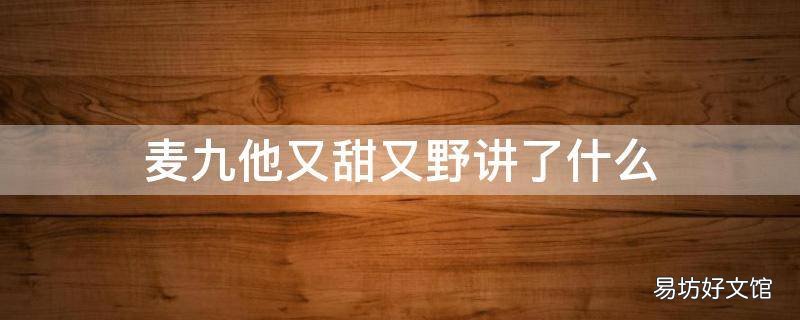麦九他又甜又野讲了什么 他又甜又野是什么