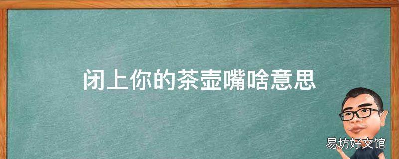 闭上你的茶壶嘴啥意思 小茶壶嘴嘴是什么意思