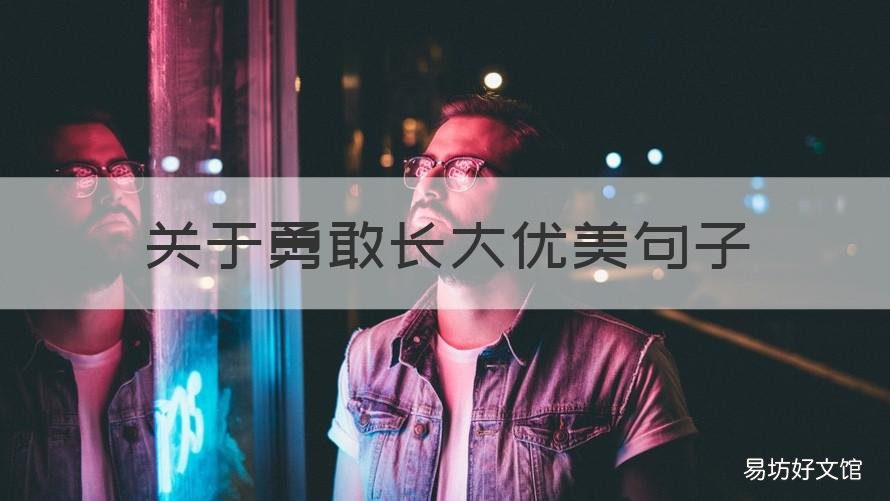 关于勇敢长大优美句子 关于勇敢长大优美句子简短