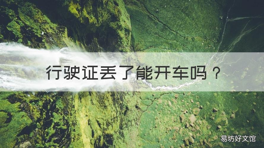 行驶证丢了能开车吗 行车证丢了可以开车吗