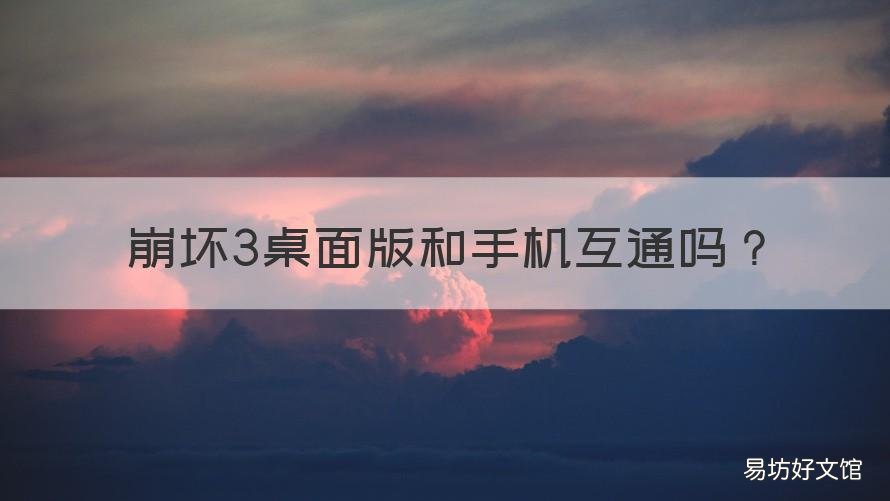 崩坏3桌面版和手机互通吗 崩坏三桌面版和手机版互通吗