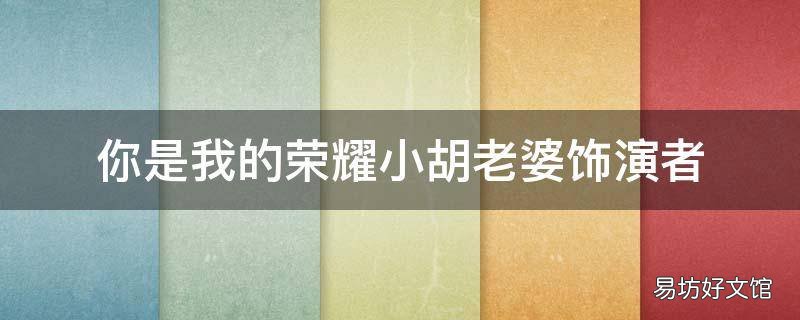 你是我的荣耀小胡老婆饰演者（你是我的荣耀