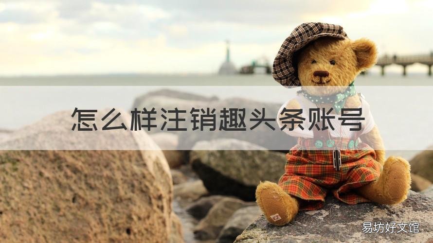 怎么样注销趣头条账号 怎么样注销趣头条账号手机