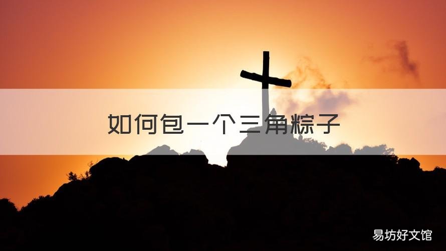 如何包一个三角粽子 三角粽子咋包