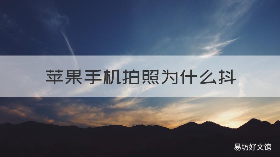 苹果手机拍照为什么抖 苹果手机拍照为什么抖动