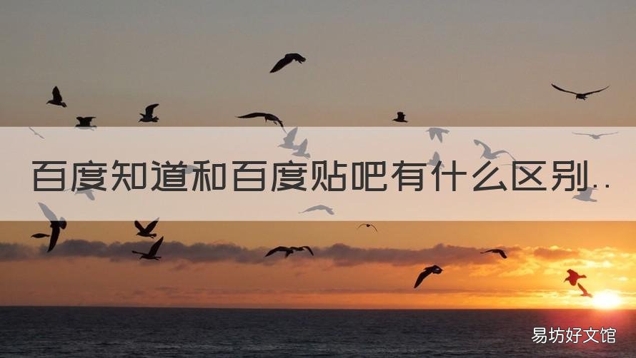 百度知道和百度贴吧有什么区别 百度贴吧哪个吧