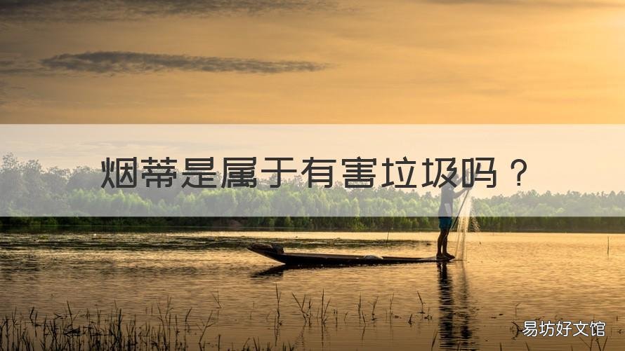 烟蒂是属于有害垃圾吗 烟蒂是属于有害垃圾吗对吗
