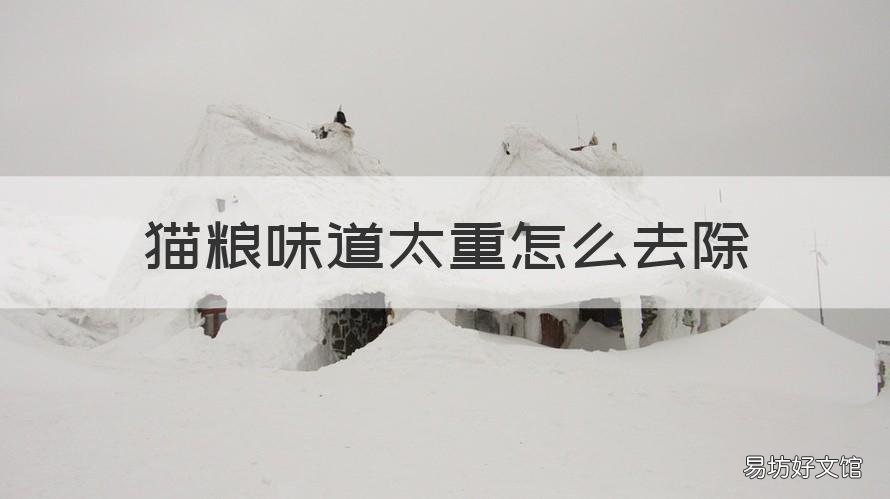 猫粮味道太重怎么去除 猫粮味道太重怎么去除啊