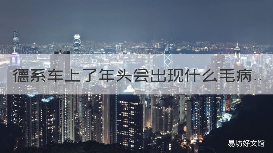 德系车上了年头会出现什么毛病 德系车最容易出现的问题
