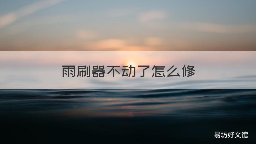 雨刷器不动了怎么修 雨刷器不动怎么整