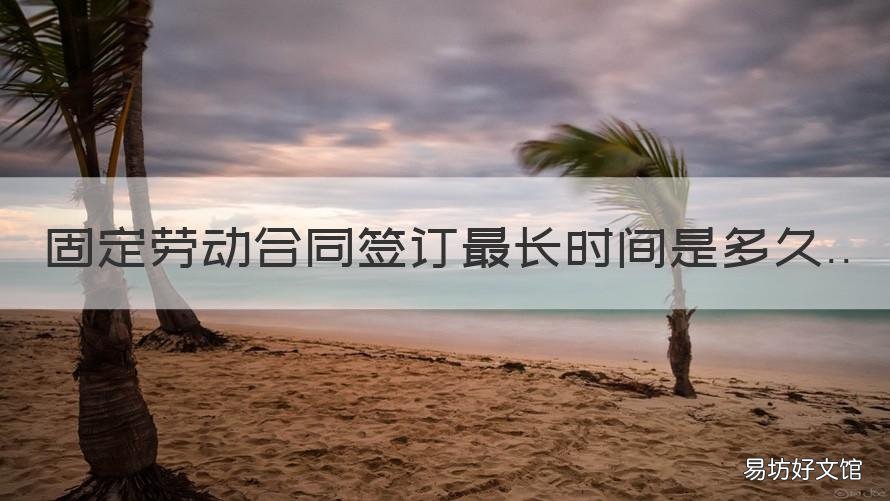 固定劳动合同签订最长时间是多久