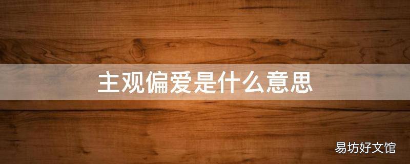 主观偏爱是什么意思 偏爱到底是什么意思