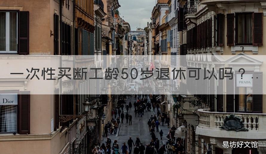 一次性买断工龄50岁退休可以吗 企业女干部买断工龄后50岁可以退休吗