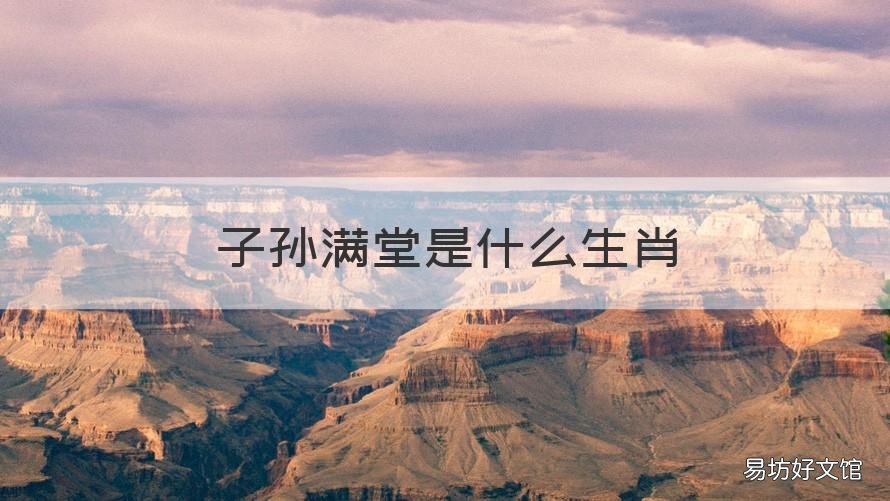 子孙满堂是什么生肖 子孙满堂是什么生肖2021年10月4日