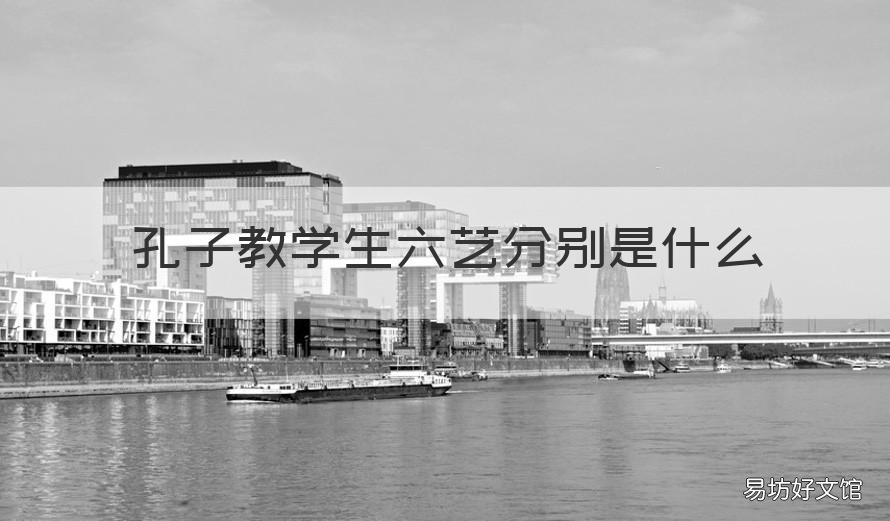 孔子教学生六艺分别是什么 孔子教的六艺指的是什么