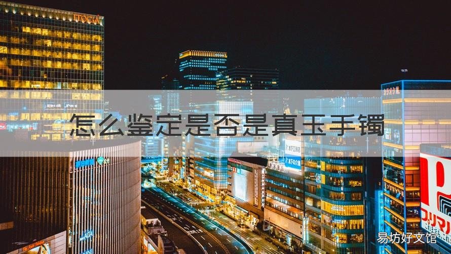 怎么鉴定是否是真玉手镯 怎么鉴定玉手镯是不是真的