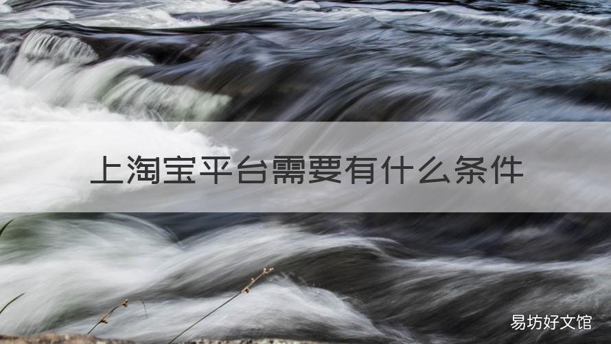上淘宝平台需要有什么条件 来淘宝网店需要什么条件
