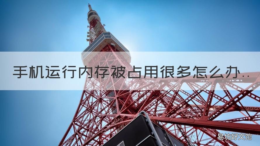 手机运行内存被占用很多怎么办 手机运行内存被占用很多怎么清理