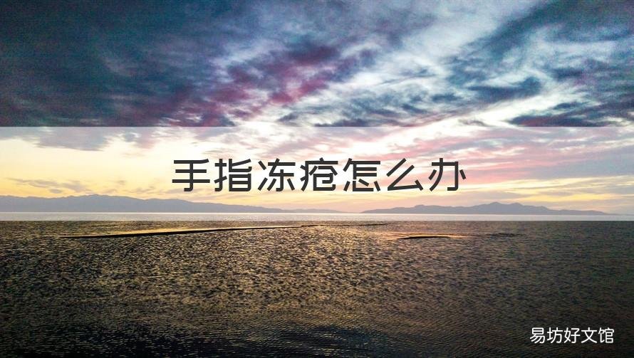 手指冻疮怎么办 手上冻疮该怎么办