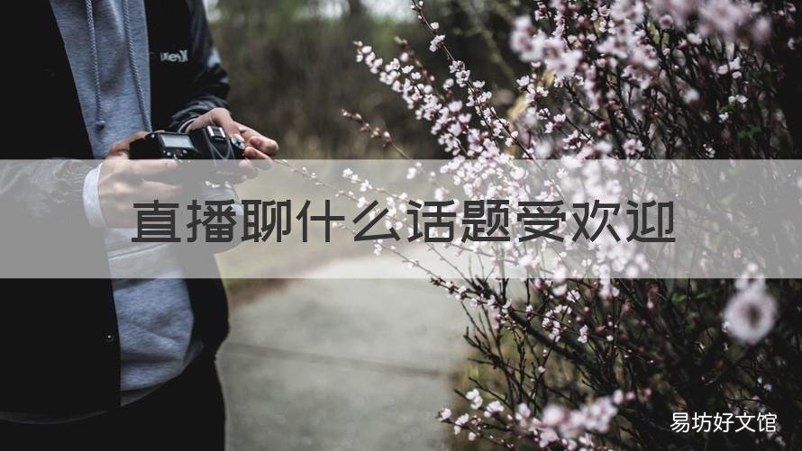 直播聊什么话题受欢迎 直播聊什么话题比较好