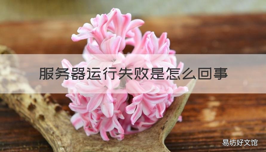 服务器运行失败是怎么回事 mp4服务器运行失败是怎么回事
