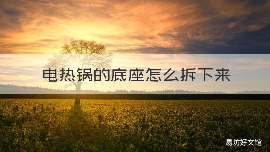 电热锅的底座怎么拆下来 电热锅的底座怎么拆下来视频