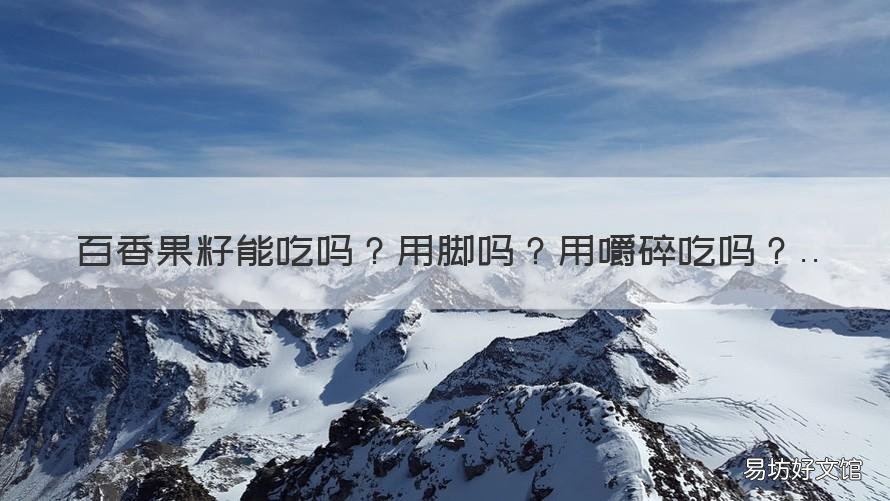 百香果籽能吃吗用脚吗用嚼碎吃吗 百香果的籽怎么吃要嚼碎吗?