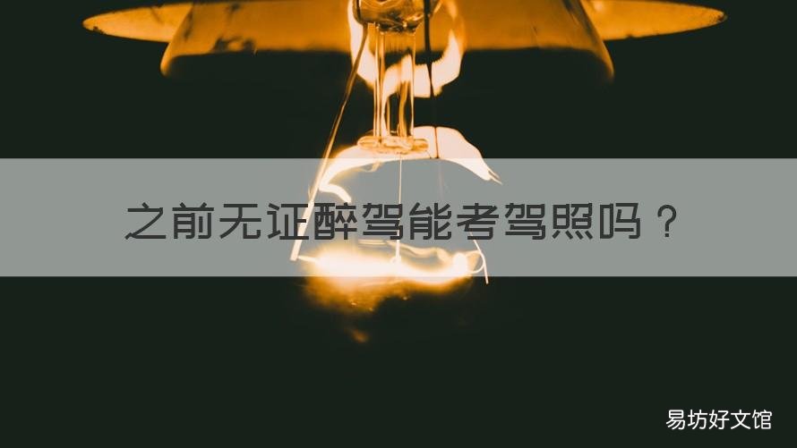之前无证醉驾能考驾照吗 无证醉驾还能不能考驾照