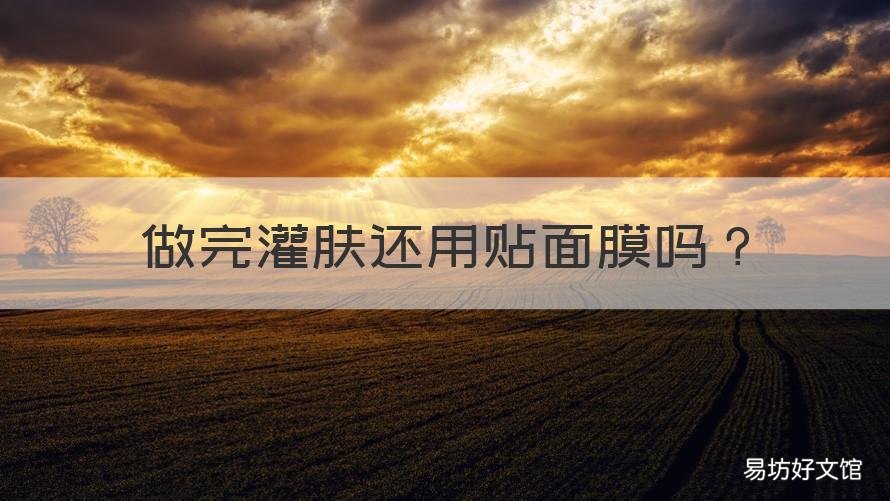做完灌肤还用贴面膜吗 做完灌肤还用贴面膜吗女生